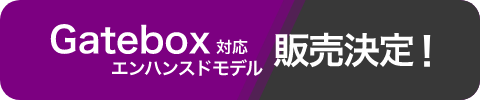 Gatebox対応エンハンスドモデル発売決定！
